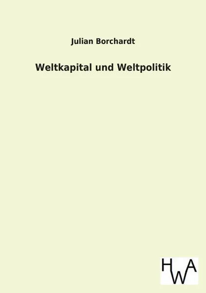 Обложка книги Weltkapital Und Weltpolitik, Julian Borchardt