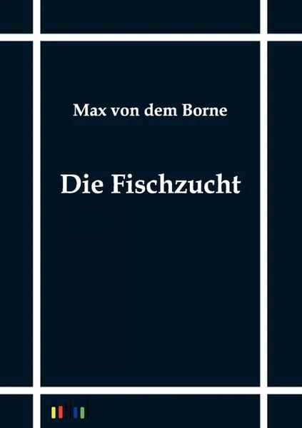 Обложка книги Die Fischzucht, Max Von Dem Borne