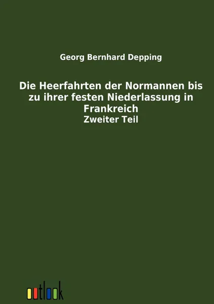 Обложка книги Die Heerfahrten der Normannen bis zu ihrer festen Niederlassung in Frankreich, Georg Bernhard Depping