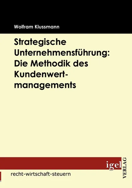 Обложка книги Strategische Unternehmensfuhrung. Die Methodik des Kundenwertmanagements, Wolfram Klussmann