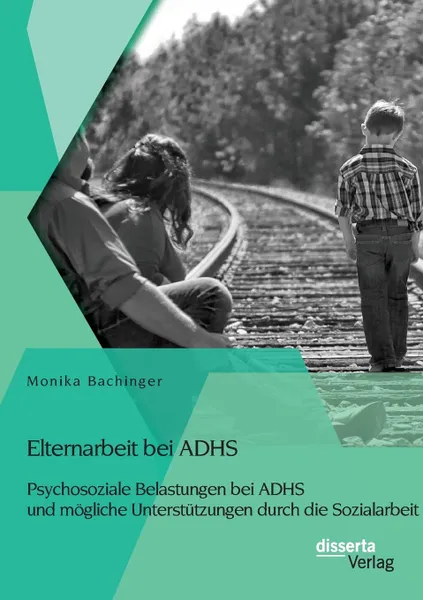 Обложка книги Elternarbeit bei ADHS. Psychosoziale Belastungen bei ADHS und mogliche Unterstutzungen durch die Sozialarbeit, Monika Bachinger
