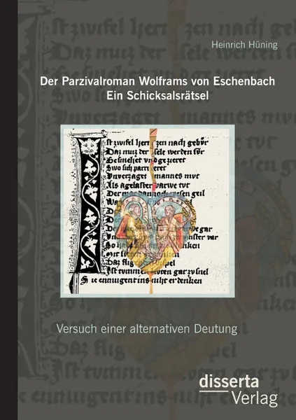 Обложка книги Der Parzivalroman Wolframs von Eschenbach. Ein Schicksalsratsel. Versuch einer alternativen Deutung, Heinrich Hüning