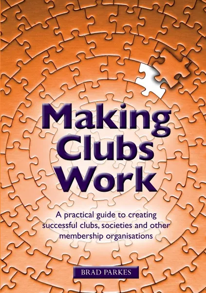 Обложка книги Making Clubs Work. A practical guide to creating successful clubs, societies and other membership organisations, Brad Parkes