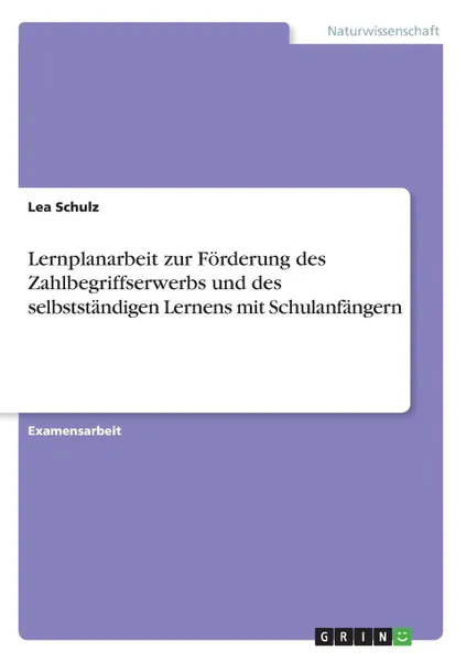 Обложка книги Lernplanarbeit zur Forderung des Zahlbegriffserwerbs und des selbststandigen Lernens mit Schulanfangern, Lea Schulz