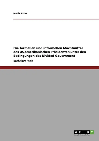 Обложка книги Die formellen und informellen Machtmittel des US-amerikanischen Prasidenten unter den Bedingungen des Divided Government, Nadir Attar