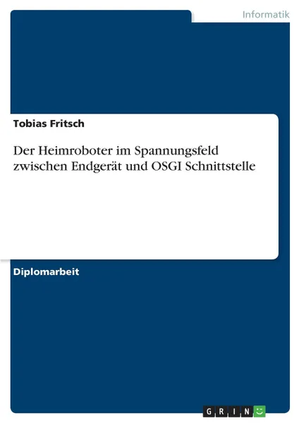 Обложка книги Der Heimroboter im Spannungsfeld zwischen Endgerat und OSGI Schnittstelle, Tobias Fritsch