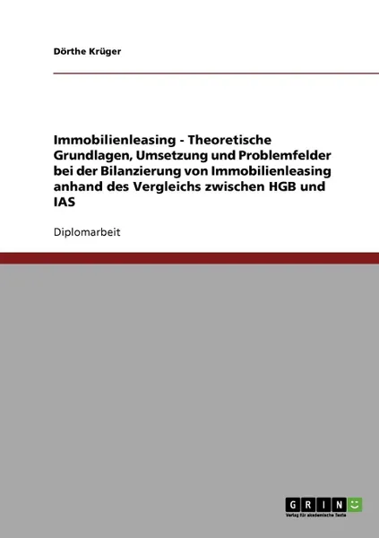 Обложка книги Immobilienleasing. Theoretische Grundlagen, Umsetzung Und Problemfelder Bei Der Bilanzierung Von Immobilienleasing Anhand Des Vergleichs Zwischen Hgb, Doerthe Krueger, Dorthe Kruger