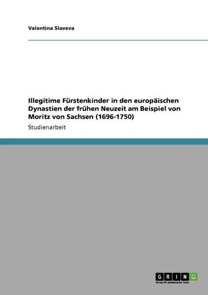 Обложка книги Illegitime Furstenkinder in den europaischen  Dynastien der fruhen Neuzeit am Beispiel von Moritz von Sachsen (1696-1750), Valentina Slaveva