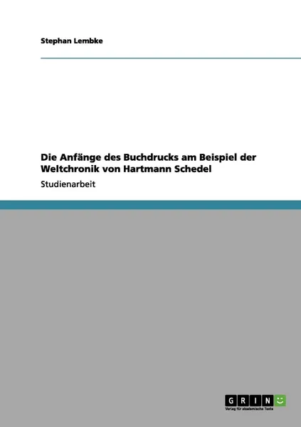 Обложка книги Die Anfange des Buchdrucks am Beispiel  der Weltchronik von Hartmann Schedel, Stephan Lembke