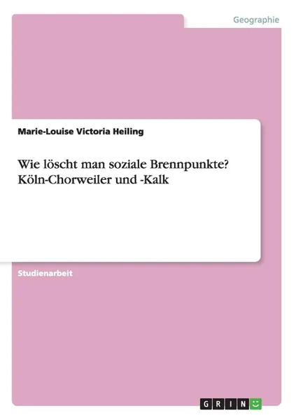 Обложка книги Wie loscht man soziale Brennpunkte. Koln-Chorweiler und -Kalk, Marie-Louise Victoria Heiling