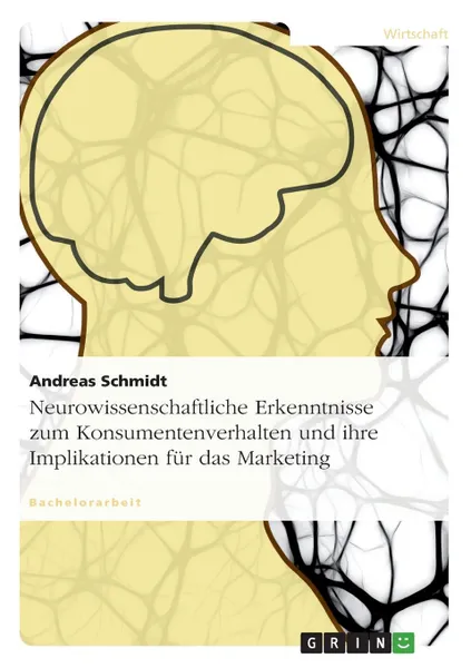 Обложка книги Neurowissenschaftliche Erkenntnisse zum Konsumentenverhalten und ihre Implikationen fur das Marketing, Andreas Schmidt