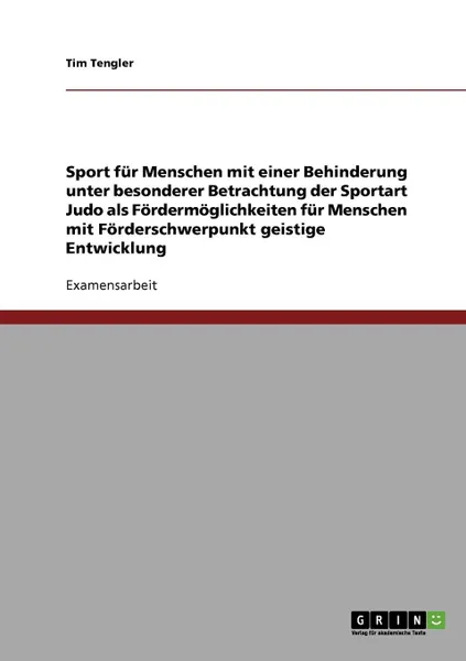 Обложка книги Sport fur Menschen mit einer Behinderung unter besonderer Betrachtung der Sportart Judo als Fordermoglichkeiten fur Menschen mit Forderschwerpunkt geistige Entwicklung, Tim Tengler