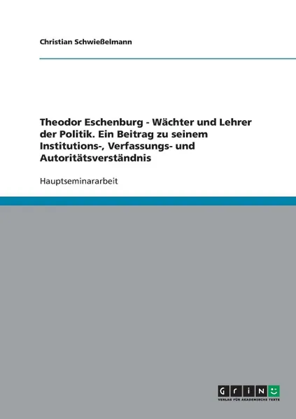 Обложка книги Theodor Eschenburg - Wachter und Lehrer der Politik. Ein Beitrag zu seinem Institutions-, Verfassungs- und Autoritatsverstandnis, Christian Schwießelmann