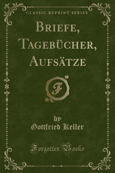 Обложка книги Briefe, Tagebucher, Aufsatze (Classic Reprint), Gottfried Keller