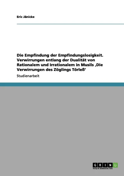 Обложка книги Die Empfindung der Empfindungslosigkeit. Verwirrungen entlang der Dualitat von Rationalem und Irrationalem in Musils .Die Verwirrungen des Zoglings Torless., Eric Jänicke