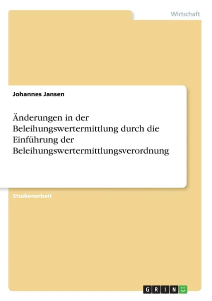 Обложка книги Anderungen in der Beleihungswertermittlung durch die Einfuhrung der Beleihungswertermittlungsverordnung, Johannes Jansen