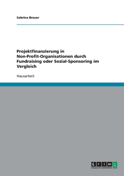 Обложка книги Projektfinanzierung in Non-Profit-Organisationen. Fundraising oder Sozial-Sponsoring im Vergleich, Sabrina Breuer