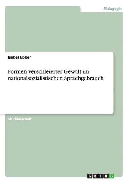 Обложка книги Formen verschleierter Gewalt im nationalsozialistischen Sprachgebrauch, Isabel Ebber