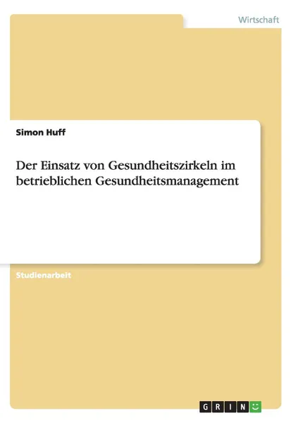 Обложка книги Der Einsatz von Gesundheitszirkeln im betrieblichen Gesundheitsmanagement, Simon Huff