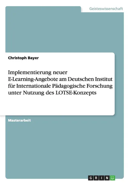 Обложка книги Implementierung neuer E-Learning-Angebote am Deutschen Institut fur Internationale Padagogische Forschung unter Nutzung des LOTSE-Konzepts, Christoph Bayer