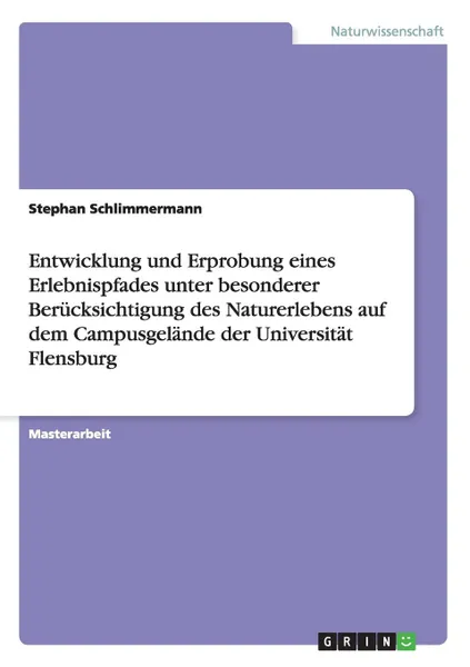 Обложка книги Entwicklung und Erprobung eines Erlebnispfades unter besonderer Berucksichtigung des Naturerlebens auf dem Campusgelande der Universitat Flensburg, Stephan Schlimmermann