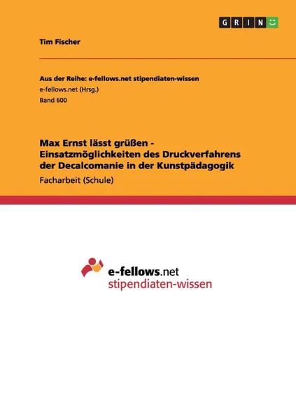 Обложка книги Max Ernst lasst grussen - Einsatzmoglichkeiten des Druckverfahrens der Decalcomanie in  der Kunstpadagogik, Tim Fischer