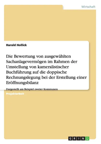 Обложка книги Sachanlagevermogen. Umstellung von kameralistischer Buchfuhrung auf doppische Rechnungslegung bei der Erstellung einer Eroffnungsbilanz am Beispiel zweier Kommunen, Harald Hollick