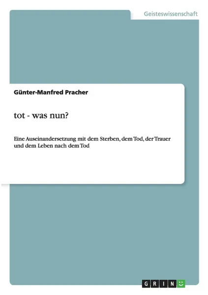 Обложка книги Tot, was nun. Eine Auseinandersetzung mit dem Sterben, dem Tod, der Trauer und dem Leben nach dem Tod, Günter-Manfred Pracher