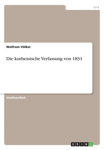 Обложка книги Die kurhessische Verfassung von 1831, Wolfram Völker