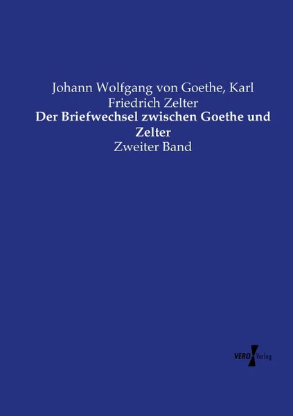 Обложка книги Der Briefwechsel zwischen Goethe und Zelter, Johann Wolfgang von Goethe, Karl Friedrich Zelter