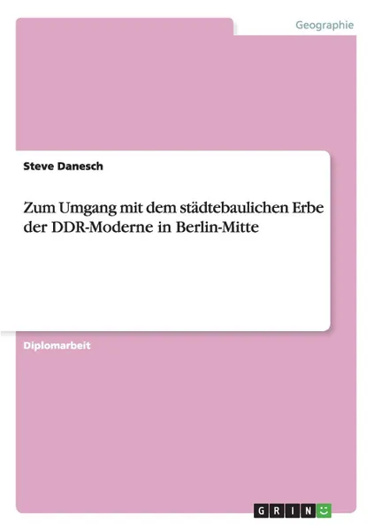 Обложка книги Zum Umgang mit dem stadtebaulichen Erbe der DDR-Moderne in Berlin-Mitte, Steve Danesch