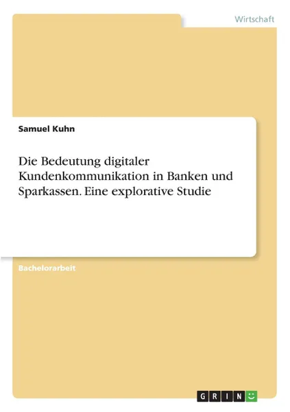 Обложка книги Die Bedeutung digitaler Kundenkommunikation in Banken und Sparkassen. Eine explorative Studie, Samuel Kuhn