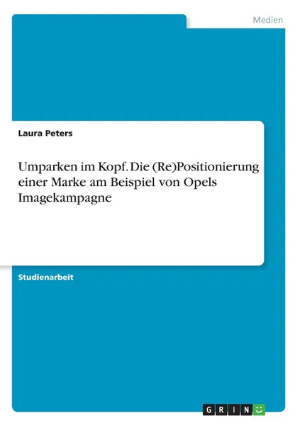 Обложка книги Umparken im Kopf. Die (Re)Positionierung einer Marke am Beispiel von Opels Imagekampagne, Laura Peters