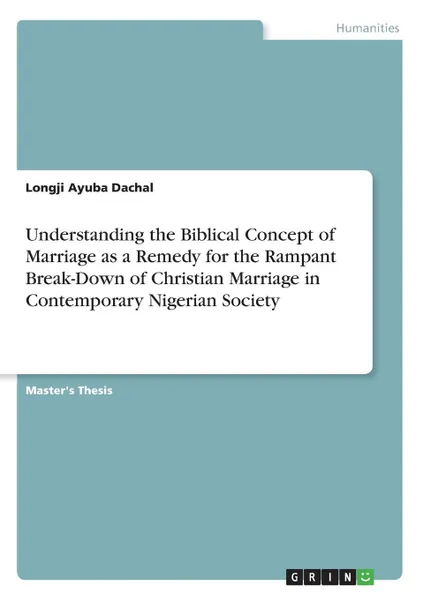 Обложка книги Understanding the Biblical Concept of Marriage as a Remedy for the Rampant Break-Down of Christian Marriage in Contemporary Nigerian Society, Longji Ayuba Dachal