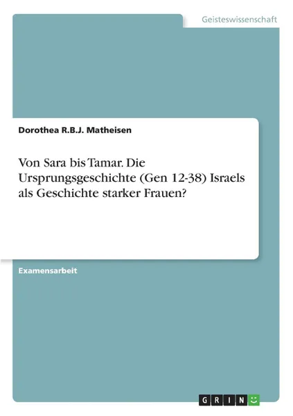 Обложка книги Von Sara bis Tamar. Die Ursprungsgeschichte (Gen 12-38) Israels als Geschichte starker Frauen., Dorothea R.B.J. Matheisen