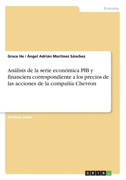 Обложка книги Analisis de la serie economica PIB y financiera correspondiente a los precios de las acciones de la compania Chevron, Grace He, Ángel Adrián Martínez Sánchez