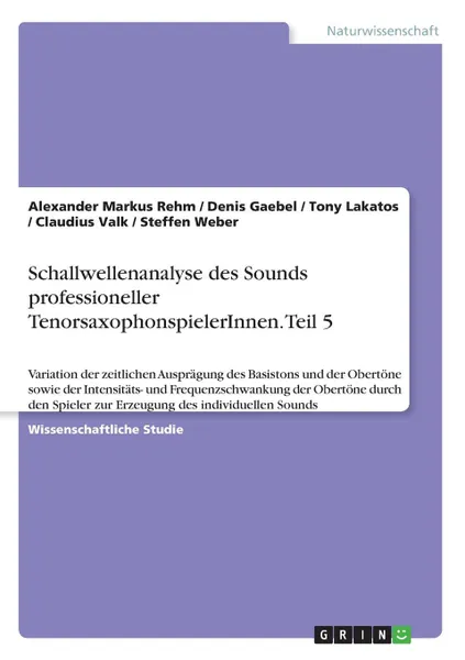 Обложка книги Schallwellenanalyse des Sounds professioneller TenorsaxophonspielerInnen. Teil 5, Steffen Weber, Alexander Markus Rehm, Denis Gaebel