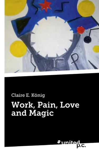 Обложка книги Work, Pain, Love and Magic, Claire E. König