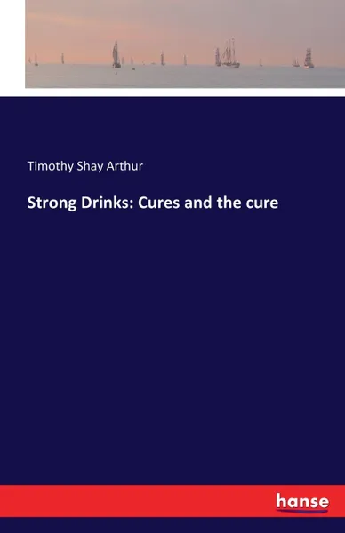 Обложка книги Strong Drinks. Cures and the cure, Timothy Shay Arthur