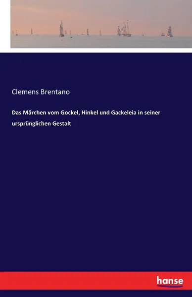 Обложка книги Das Marchen vom Gockel, Hinkel und Gackeleia in seiner ursprunglichen Gestalt, Clemens Brentano