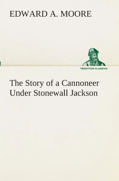 Обложка книги The Story of a Cannoneer Under Stonewall Jackson, Edward A. Moore