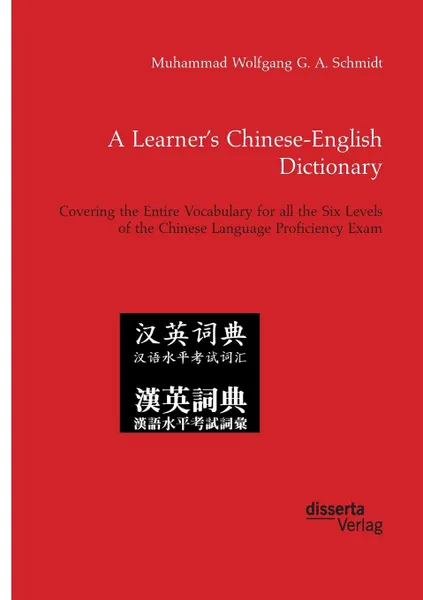 Обложка книги A Learner.s Chinese-English Dictionary. Covering the Entire Vocabulary for all the Six Levels of the Chinese Language Proficiency Exam, Muhammad Wolfgang G. A. Schmidt