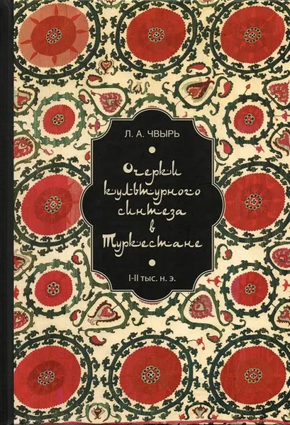 Обложка книги Очерки культурного синтеза в Туркестане ( I - II тыс. н.э.), Чвырь Л.А.