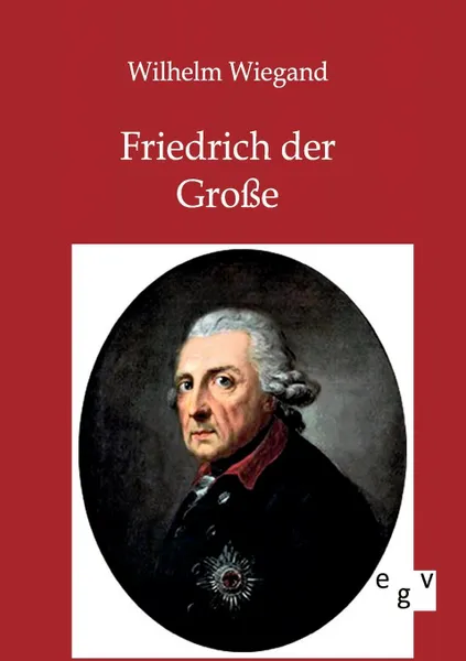 Обложка книги Friedrich der Grosse, Wilhelm Wiegand