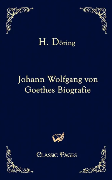 Обложка книги Johann Wolfgang Von Goethes Biografie, H. D. Ring, H. Doring