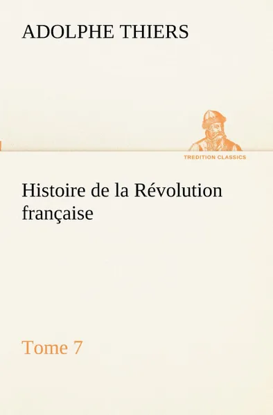 Обложка книги Histoire de la Revolution francaise, Tome 7, Adolphe Thiers