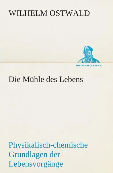 Обложка книги Die Muhle des Lebens, Wilhelm Ostwald