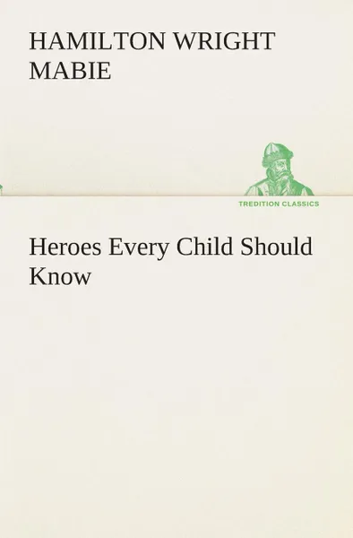 Обложка книги Heroes Every Child Should Know, Hamilton Wright Mabie