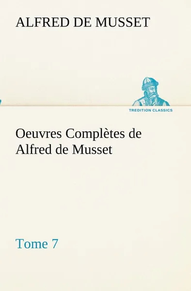 Обложка книги Oeuvres Completes de Alfred de Musset - Tome 7., Alfred de Musset