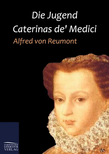 Обложка книги Die Jugend Caterinas de. Medici, Alfred von Reumont